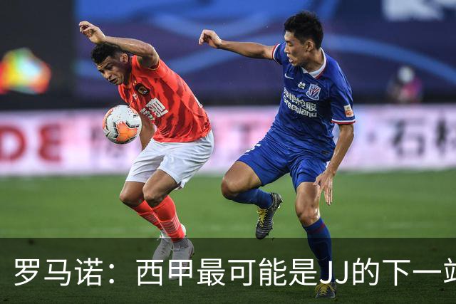 罗马诺：西甲最可能是JJ的下一站，皇马是头号热门巴萨也取得联系